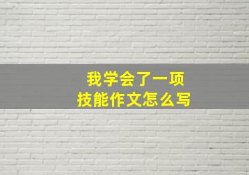 我学会了一项技能作文怎么写