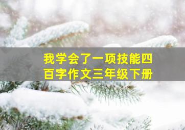 我学会了一项技能四百字作文三年级下册