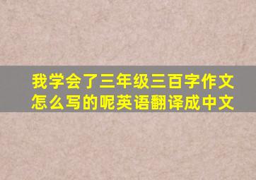 我学会了三年级三百字作文怎么写的呢英语翻译成中文