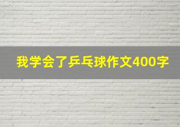 我学会了乒乓球作文400字