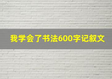 我学会了书法600字记叙文