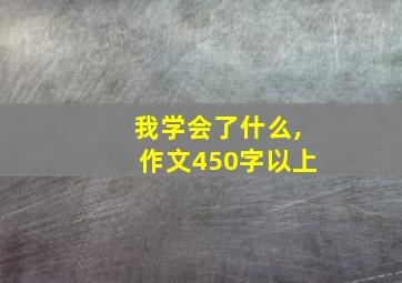 我学会了什么,作文450字以上