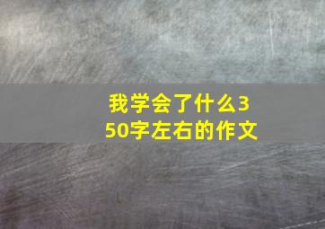 我学会了什么350字左右的作文