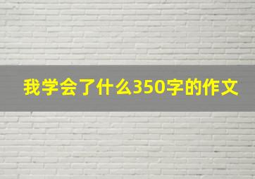 我学会了什么350字的作文