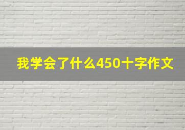 我学会了什么450十字作文