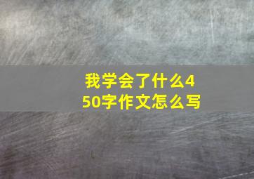 我学会了什么450字作文怎么写