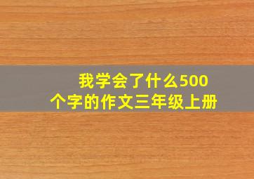 我学会了什么500个字的作文三年级上册