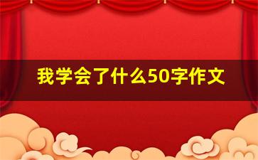 我学会了什么50字作文