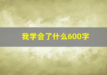 我学会了什么600字