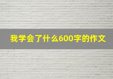 我学会了什么600字的作文