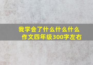 我学会了什么什么什么作文四年级300字左右