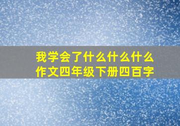 我学会了什么什么什么作文四年级下册四百字