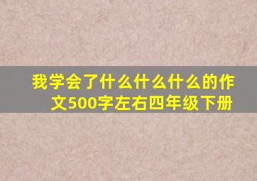 我学会了什么什么什么的作文500字左右四年级下册