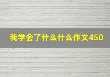 我学会了什么什么作文450