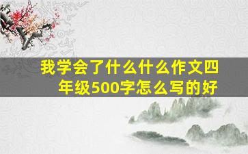 我学会了什么什么作文四年级500字怎么写的好