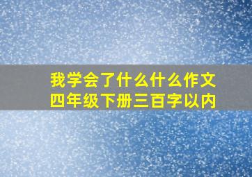 我学会了什么什么作文四年级下册三百字以内