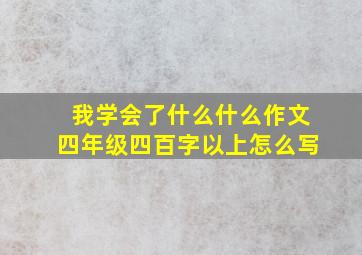 我学会了什么什么作文四年级四百字以上怎么写