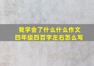 我学会了什么什么作文四年级四百字左右怎么写