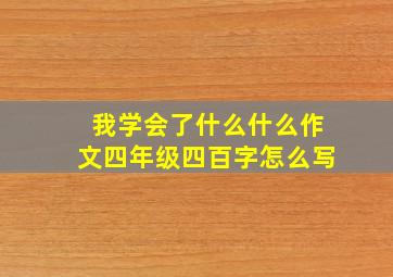 我学会了什么什么作文四年级四百字怎么写