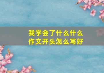 我学会了什么什么作文开头怎么写好