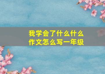 我学会了什么什么作文怎么写一年级