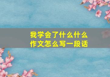 我学会了什么什么作文怎么写一段话