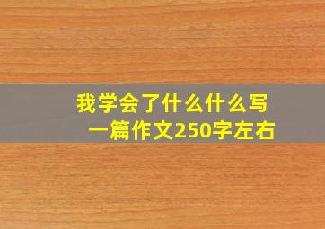 我学会了什么什么写一篇作文250字左右