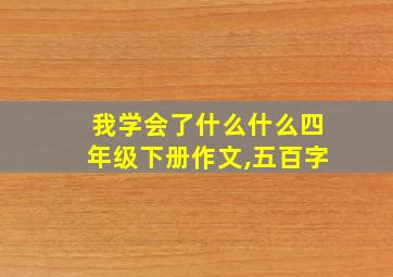 我学会了什么什么四年级下册作文,五百字