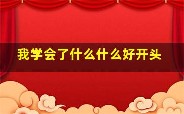 我学会了什么什么好开头