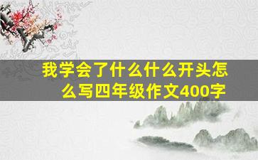 我学会了什么什么开头怎么写四年级作文400字