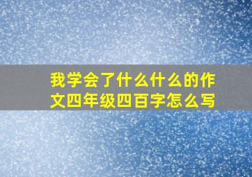 我学会了什么什么的作文四年级四百字怎么写