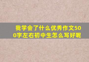 我学会了什么优秀作文500字左右初中生怎么写好呢