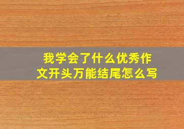 我学会了什么优秀作文开头万能结尾怎么写