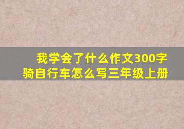 我学会了什么作文300字骑自行车怎么写三年级上册