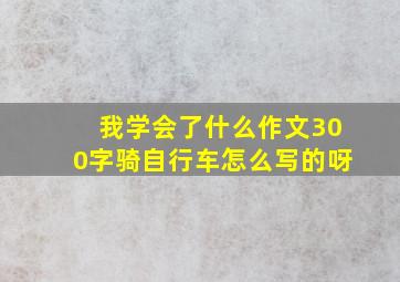 我学会了什么作文300字骑自行车怎么写的呀