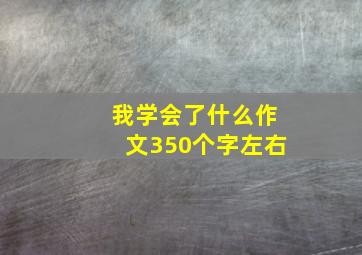 我学会了什么作文350个字左右