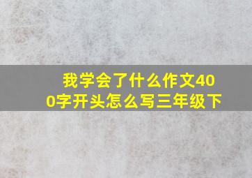 我学会了什么作文400字开头怎么写三年级下