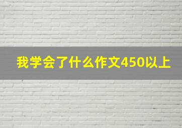 我学会了什么作文450以上