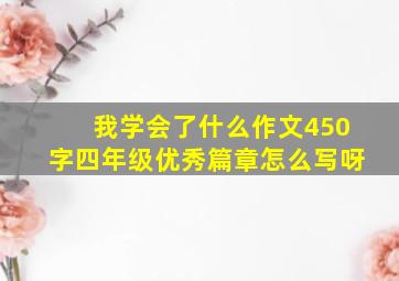 我学会了什么作文450字四年级优秀篇章怎么写呀