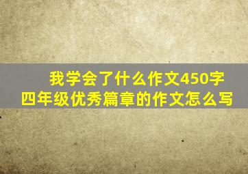 我学会了什么作文450字四年级优秀篇章的作文怎么写