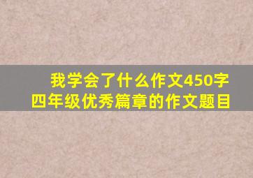 我学会了什么作文450字四年级优秀篇章的作文题目