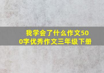 我学会了什么作文500字优秀作文三年级下册