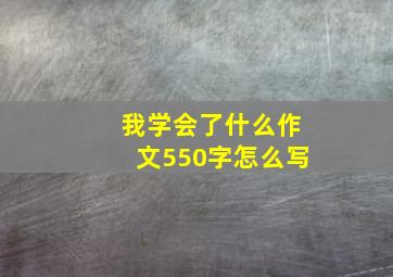 我学会了什么作文550字怎么写