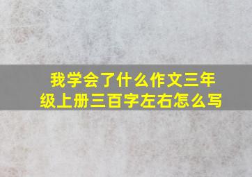 我学会了什么作文三年级上册三百字左右怎么写