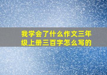 我学会了什么作文三年级上册三百字怎么写的