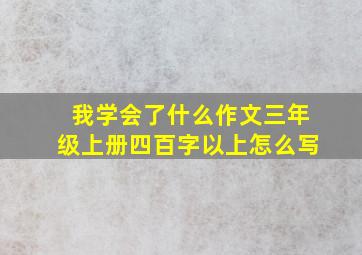 我学会了什么作文三年级上册四百字以上怎么写