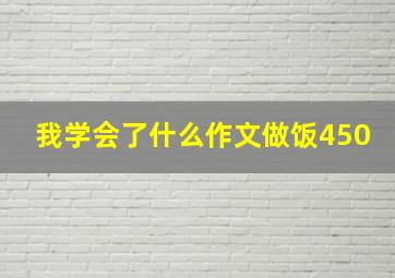 我学会了什么作文做饭450