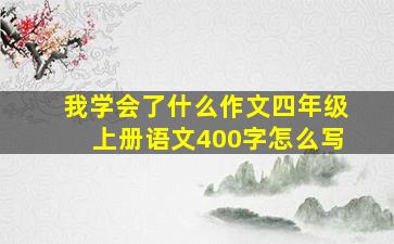 我学会了什么作文四年级上册语文400字怎么写