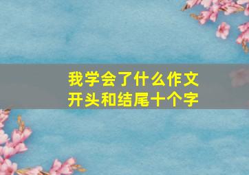 我学会了什么作文开头和结尾十个字