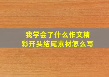 我学会了什么作文精彩开头结尾素材怎么写